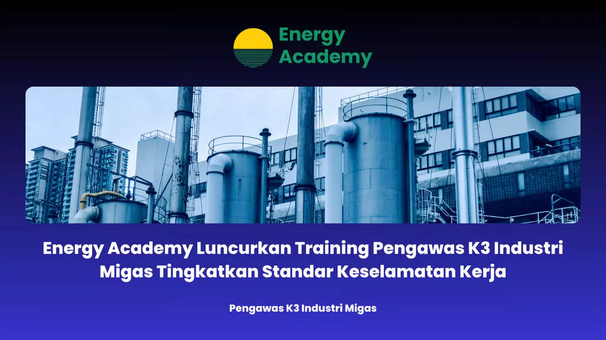 Energy Academy Hadirkan Pelatihan Pengawas K3 untuk Industri Migas